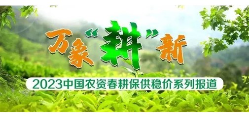 2023中国农资春耕保供稳价系列报道
